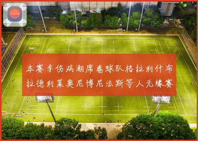 本赛季伤病潮席卷球队格拉利什布拉德利莱奥尼博尼法斯等人无缘赛季余下比赛