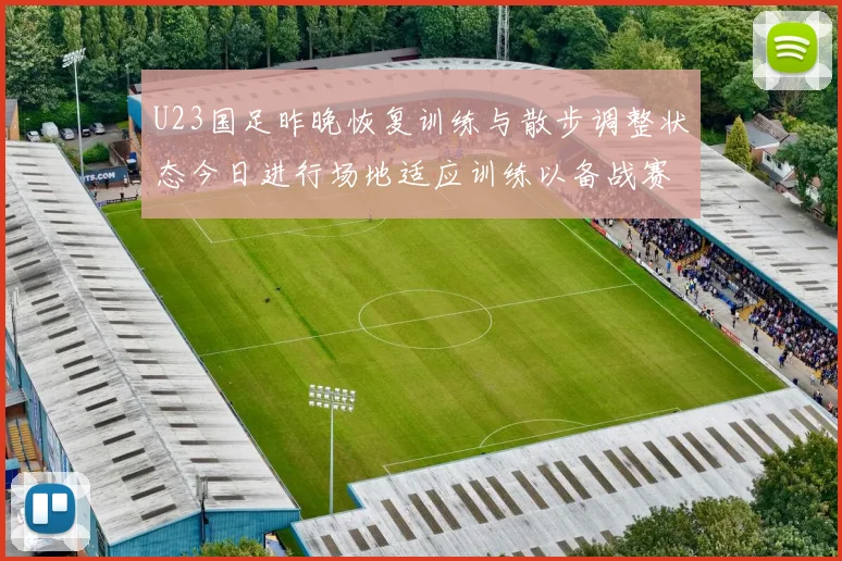 U23国足昨晚恢复训练与散步调整状态今日进行场地适应训练以备战赛事