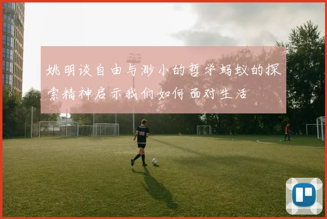姚明谈自由与渺小的哲学蚂蚁的探索精神启示我们如何面对生活