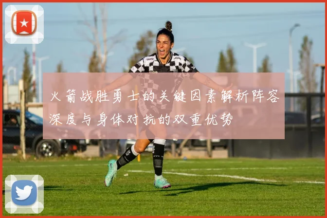 火箭战胜勇士的关键因素解析阵容深度与身体对抗的双重优势