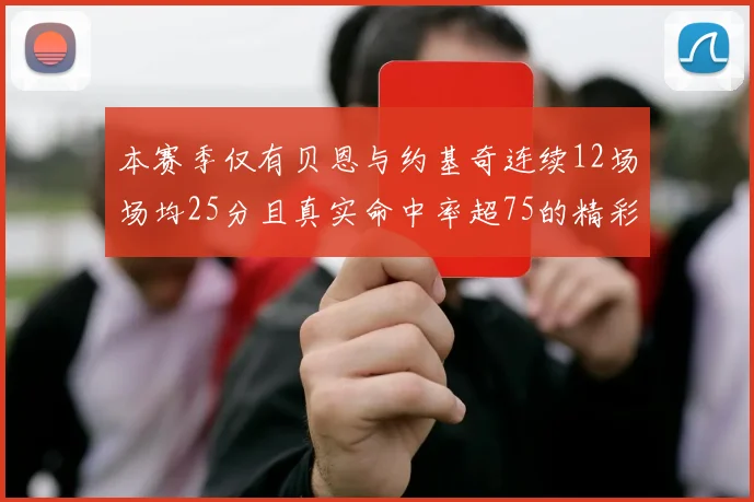 本赛季仅有贝恩与约基奇连续12场场均25分且真实命中率超75的精彩表现