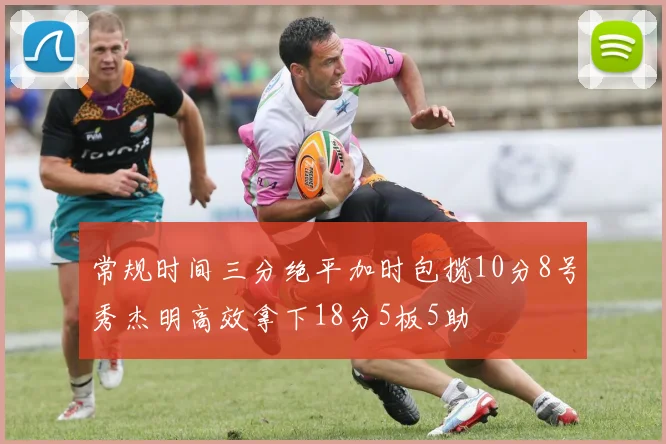 常规时间三分绝平加时包揽10分8号秀杰明高效拿下18分5板5助