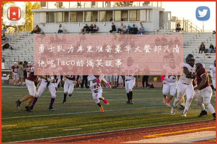 勇士队为库里准备豪华大餐却只请他吃Taco的搞笑故事