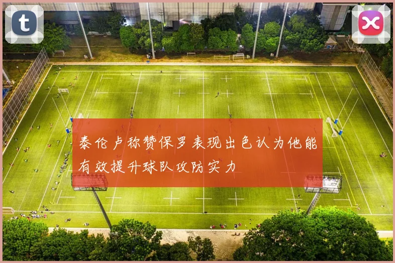 泰伦卢称赞保罗表现出色认为他能有效提升球队攻防实力