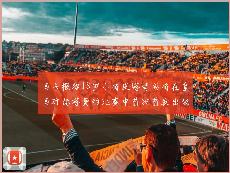 马卡报称18岁小将皮塔奇或将在皇马对赫塔费的比赛中首次首发出场